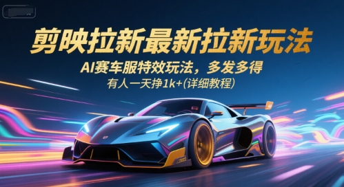 剪映拉新最新拉新玩法,AI赛车服特效玩法,多发多得,有人一天挣1k+(详细教程)-网创之家