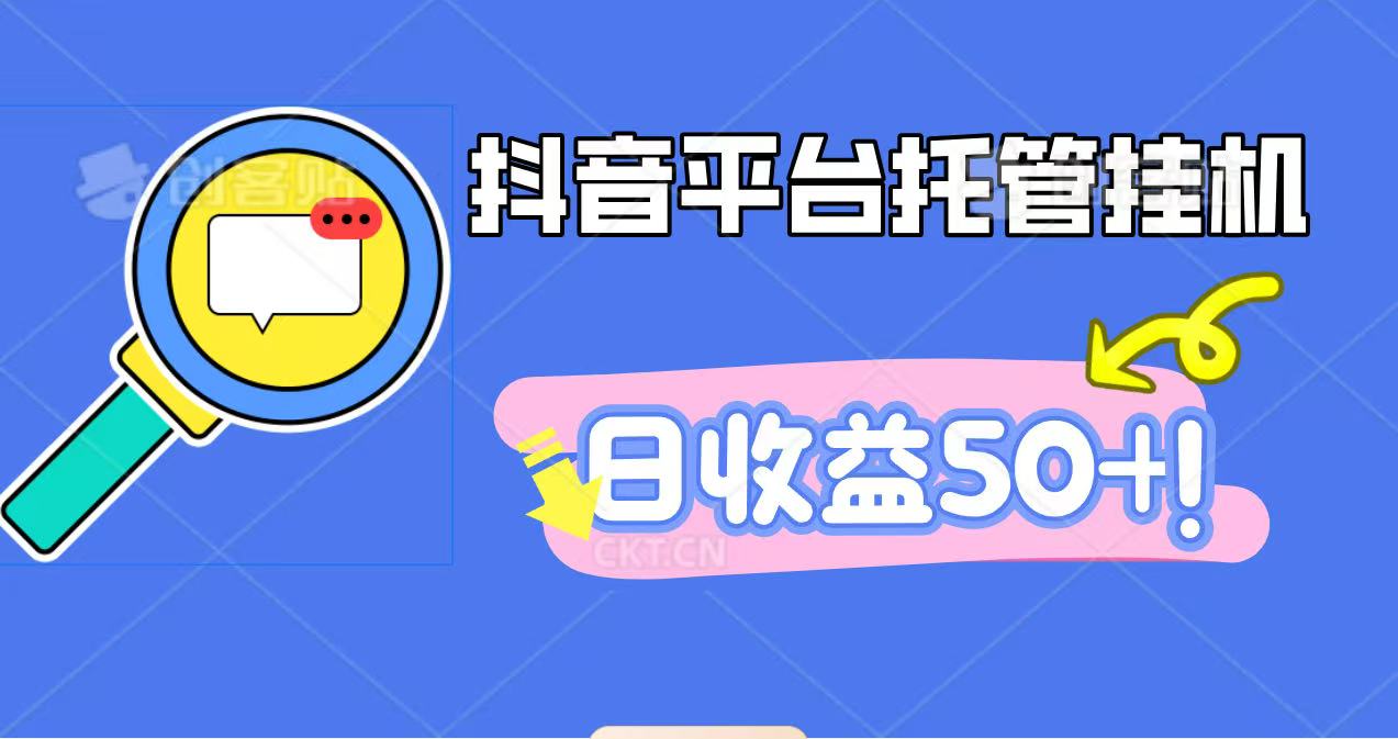 抖音平台托管挂机，打粉引流一条龙，包回收，仅需一部手机即可无限挂机，日收益50+-网创之家