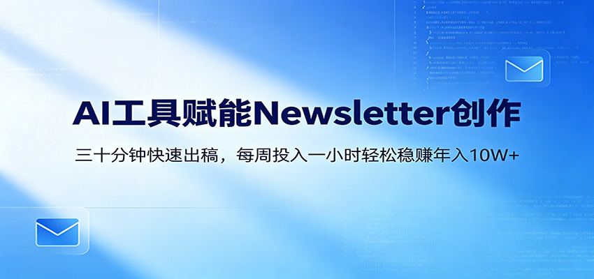 AI赋能Newsletter变现课：30分钟出内容，每周1小时年入10W+-网创之家