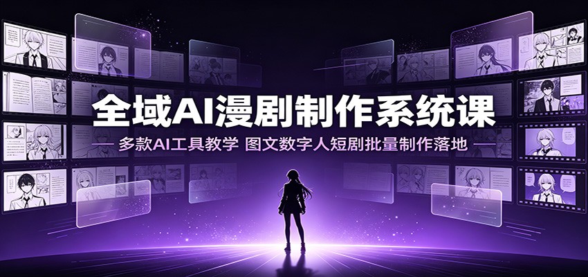 全域AI漫剧制作系统课：多款AI工具教学，图文数字人短剧批量制作落地-网创之家