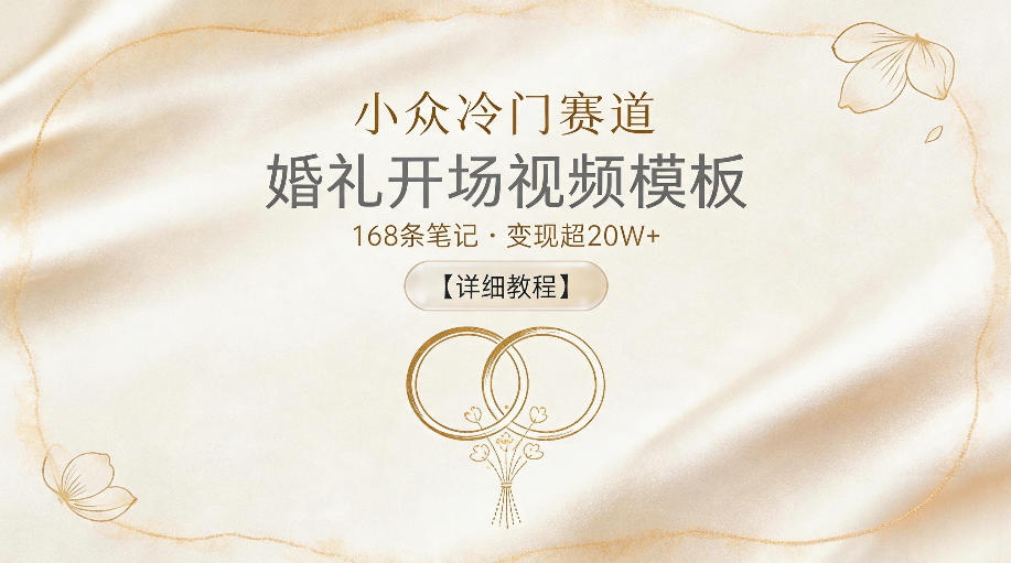 小众冷门赛道，婚礼开场视频模板，168条笔记，变现超20W+【详细教程】-网创之家