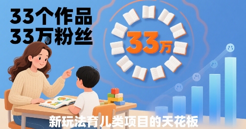 33个作品33W粉丝,育儿类项目的天花板,小白可操作-网创之家