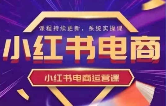 小红书电商运营实操课，​新手从0~1落地实操-网创之家