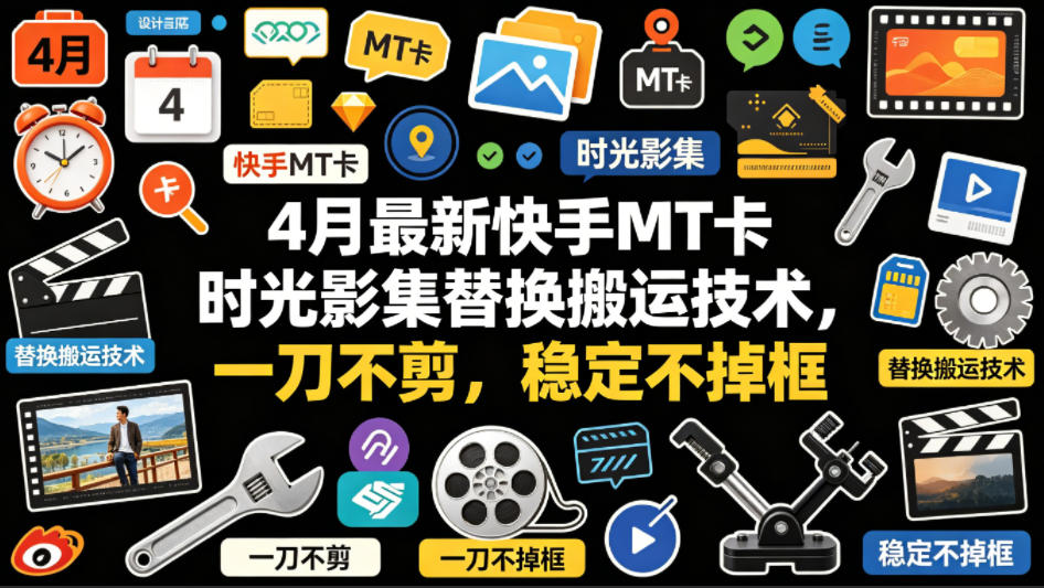 4月最新快手MT卡时光影集替换搬运技术，一刀不剪，稳定不掉框-网创之家