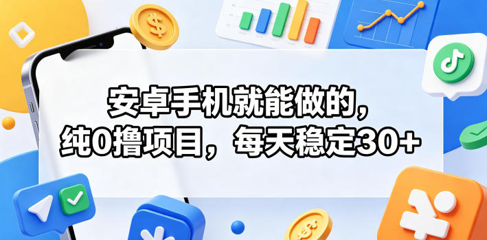 安卓手机就能做的，纯0撸项目，每天稳定30+-网创之家