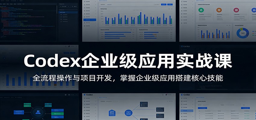Codex企业级应用实战课：全流程操作与项目开发，掌握企业级应用搭建核心技能-网创之家
