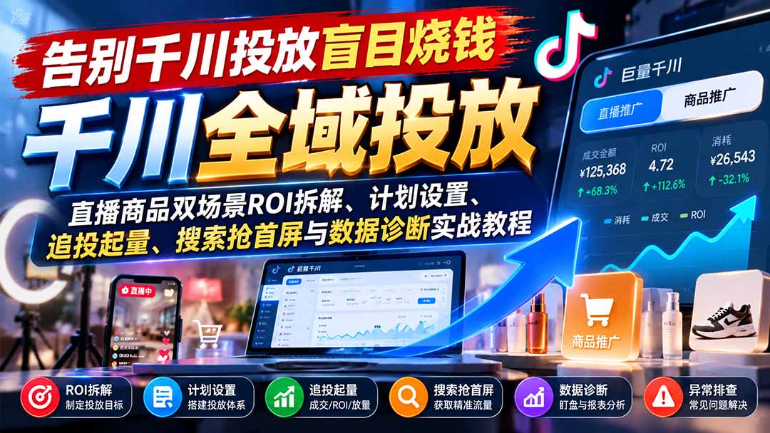 告别千川投放盲目烧钱：直播商品双场景ROI拆解、计划设置、追投起量、搜索抢首屏与数据诊断实战教程-网创之家