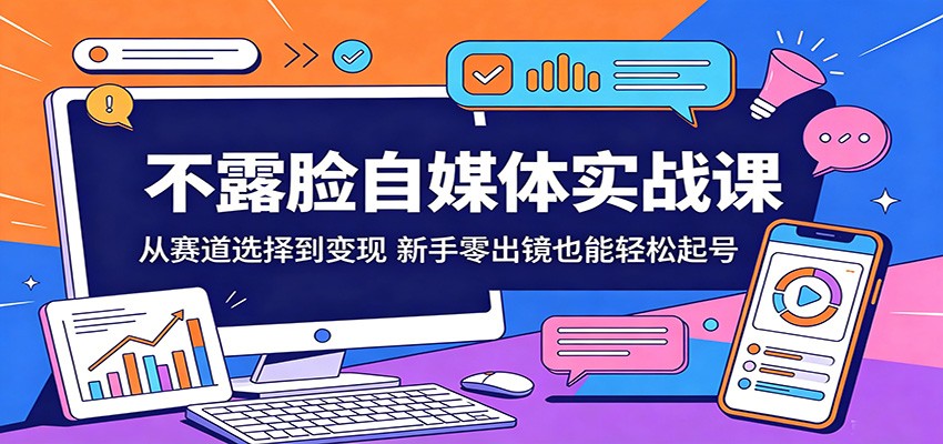 不露脸自媒体实战课：从赛道选择到变现，新手零出镜也能轻松起号-网创之家