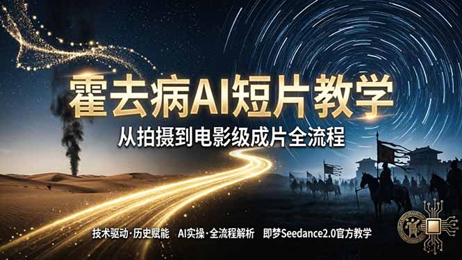 《霍去病》AI短片教学：即梦AI Seedance2.0实操，从拍摄到电影级成片全流程-网创之家
