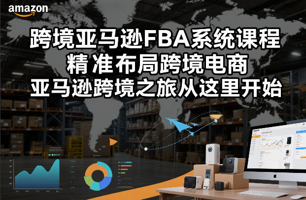 跨境亚马逊FBA系统课程，精准布局跨境电商，亚马逊跨境之旅从这里开始-网创之家