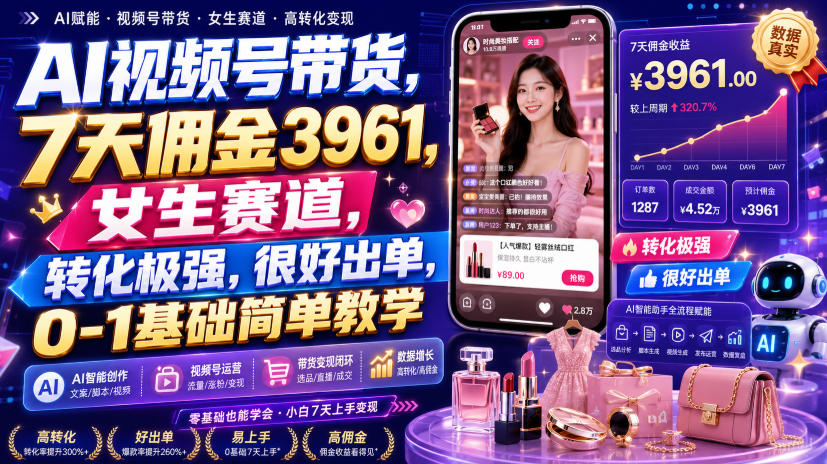 AI视频号带货，7天佣金3961，女生赛道，转化极强，很好出单，0-1基础简单教学-网创之家