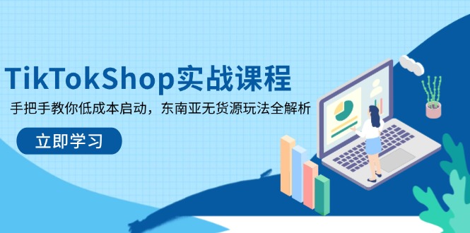 TikTokShop实战课程,手把手教你低成本启动,东南亚无货源玩法全解析-网创之家