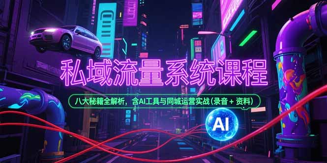 私域流量系统课程,八大秘籍全解析,含AI工具与同城运营实战(录音+资料-网创之家
