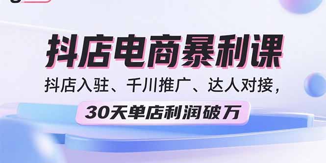 2025抖店电商暴利课,抖店入驻、千川推广、达人对接,30天单店利润破万-网创之家