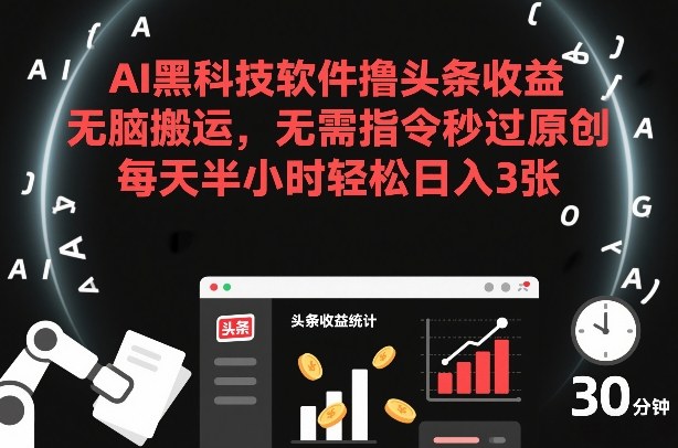 AI黑科技软件撸头条收益，无脑搬运，无需指令秒过原创，每天半小时轻松日入3张【揭秘】-网创之家