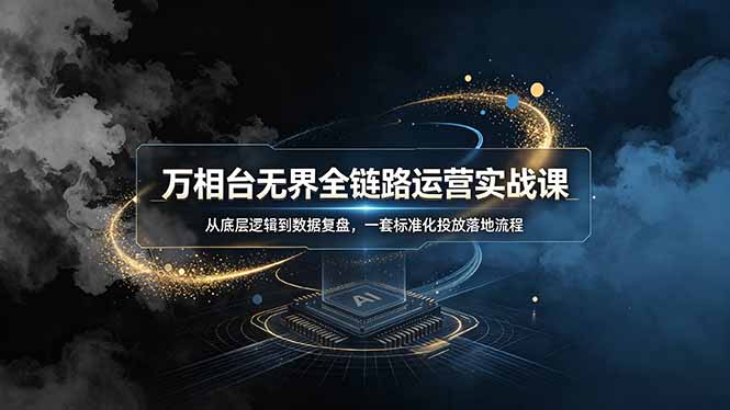 万相台无界全链路运营实战课，从底层逻辑到数据复盘，一套标准化投放落地流程-网创之家