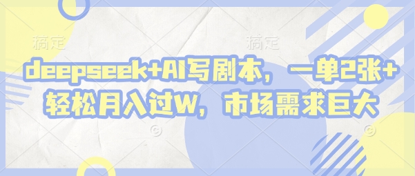 deepseek+AI写剧本，一单2张+ 轻松月入过W，市场需求巨大-网创之家