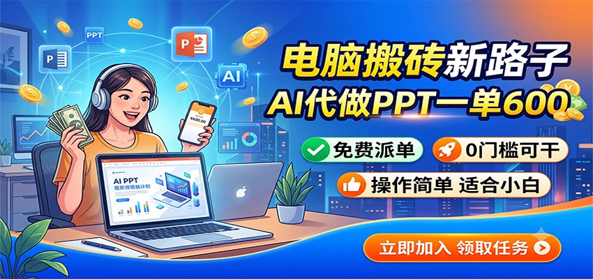 电脑搬砖新路子：AI代做PPT一单600，免费派单，0门槛可干-网创之家