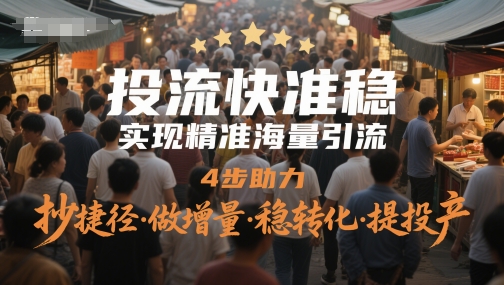 投流快准稳,实现精准海量引流,4步助力,抄捷径·做增量·稳转化·提投产-网创之家