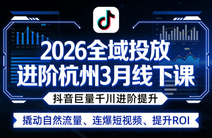 2026全域投放进阶杭州3月线下课，抖音巨量千川进阶提升，撬动自然流量、连爆短视频、提升ROI-网创之家