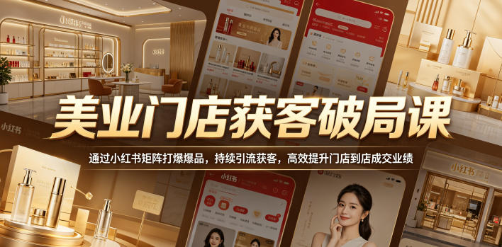 美业门店获客破局课，通过小红书矩阵打爆爆品，持续引流获客，高效提升门店到店成交业绩-网创之家