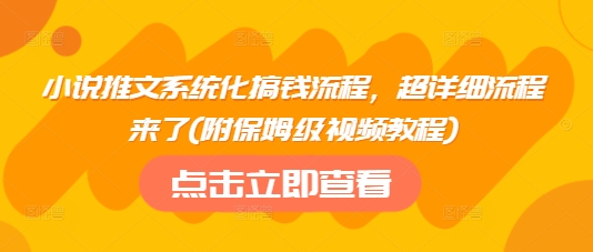 小说推文系统化搞钱流程，超详细流程来了(附保姆级视频教程)-网创之家