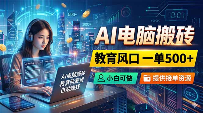AI电脑搬砖，教育风口一单500+，小白可做，提供接单资源-网创之家