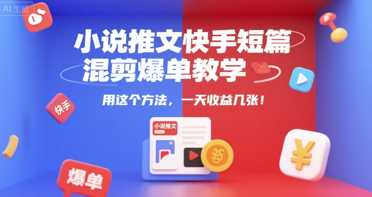 小说推文快手短篇混剪爆单教学，用这个方法，一天收益几张-网创之家