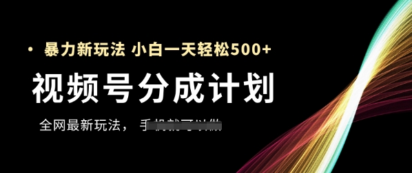 视频号分成计划，全网最暴力玩法，新手一天也能轻松5张+-网创之家
