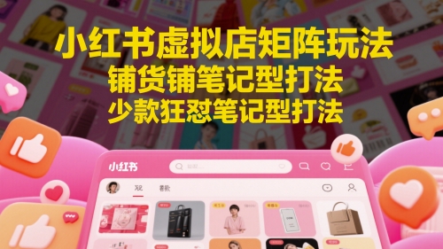 小红书虚拟店矩阵玩法，铺货铺笔记型打法，少款狂怼笔记型打法(更新)-网创之家