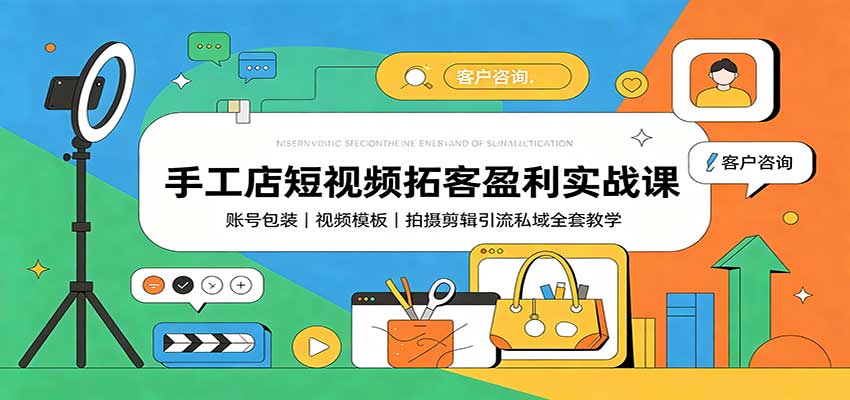 手工店短视频拓客盈利实战课：账号包装，视频模板，拍摄剪辑引流私域全套教学-网创之家