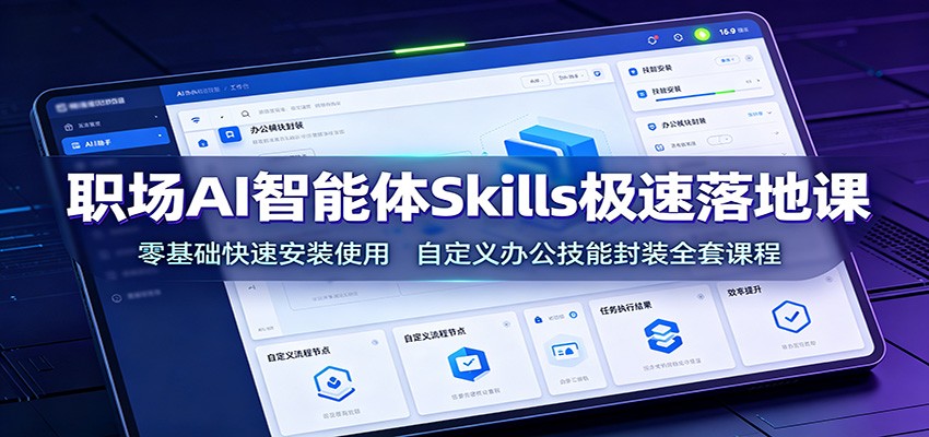 职场AI智能体Skills极速落地课：零基础快速安装使用，自定义办公技能封装全套课程-网创之家