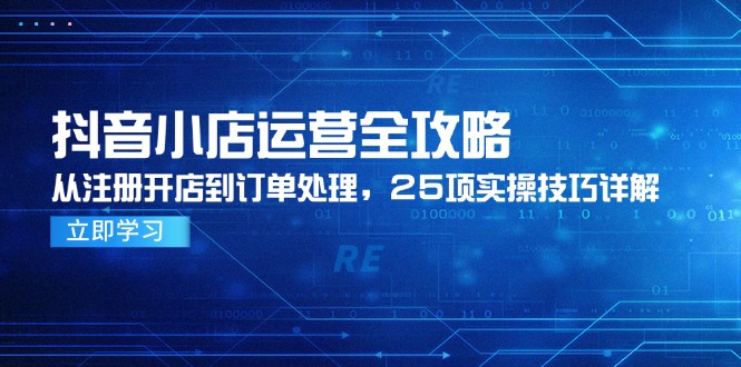抖音小店运营全攻略,从注册开店到订单处理,25项实操技巧详解-网创之家