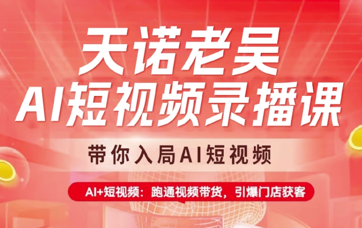 天诺老吴AI短视频录播课，带你入局AI短视频，AI+短视频，跑通视频带货-网创之家