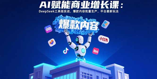 AI赋能商业增长课:DeepSeek工具链实战,爆款内容批量生产,平台最新玩法-网创之家