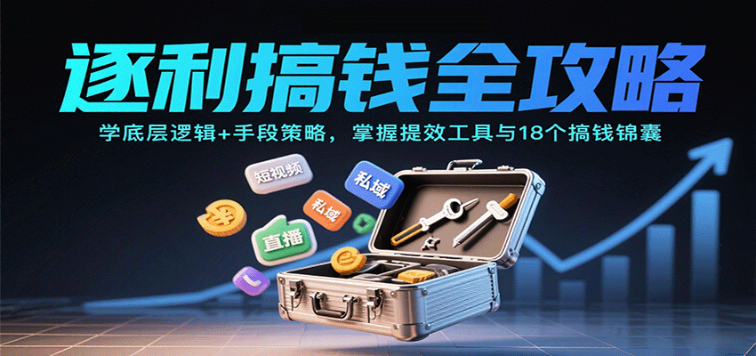 逐利搞钱全攻略：学底层逻辑+手段策略，掌握提效工具与18个搞钱锦囊-网创之家