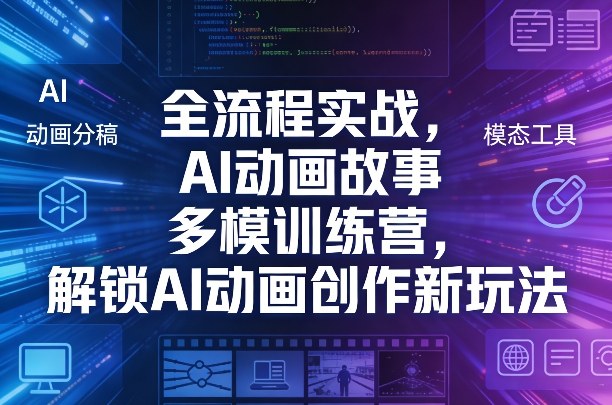 全流程实战，AI动画故事多模训练营，解锁AI动画创作新玩法-网创之家