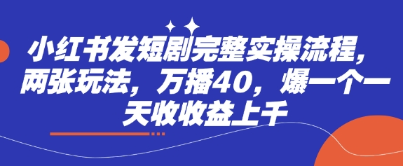 小红书发短剧完整实操流程，两张玩法，万播40，爆一个一天收收益上千-网创之家