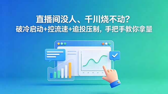 直播间没人、千川烧不动？破冷启动+控流速+追投压制，手把手教你拿量-网创之家