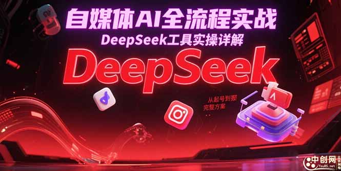 自媒体AI全流程实战，DeepSeek工具实操详解，从起号到变现完整方案-网创之家