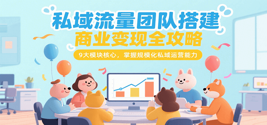 私域流量团队搭建商业变现全攻略，9大模块核心，掌握规模化私域运营能力-网创之家