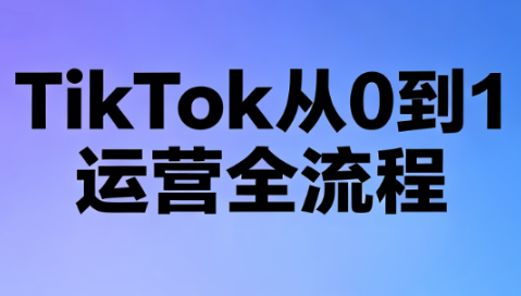 绿洲·TikTok从0到1运营全流程(更新7月)-网创之家