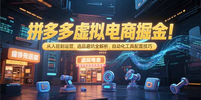 拼多多虚拟电商掘金：从入驻到运营，选品避坑全解析，自动化工具配置技巧-网创之家