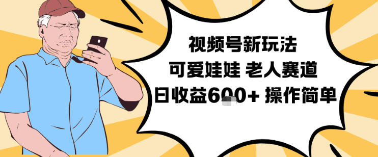 视频号新玩法，可爱娃娃视频制作教学，老人赛道，日收益6张+操作简单-网创之家