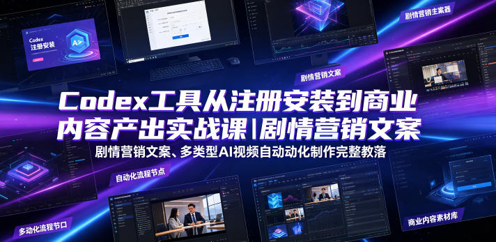Codex工具从注册安装到商业内容产出实战课｜剧情营销文案、多类型AI视频自动化制作完整落地教程-网创之家