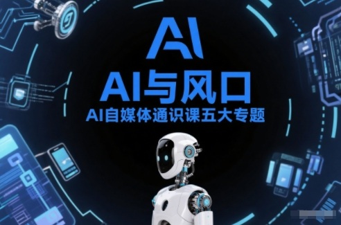AI自媒体通识课五大专题，AI基础操作篇+AI生活娱乐篇+AI职场提效篇+AI自媒体实操篇+账号创作工具篇-网创之家