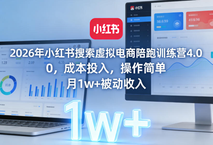 2026年小红书搜索虚拟电商陪跑训练营4.0，0成本投入，操作简单，月1w+被动收入(更新)-网创之家