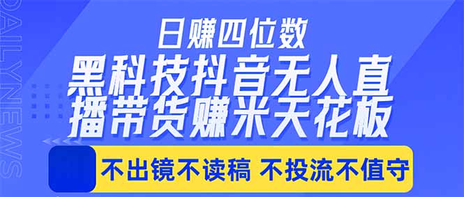 日入四位数！！最新黑科技抖音无人直播带货赚钱天花板，不出镜，不读稿，不投流，不值守，手...-网创之家