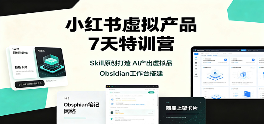 小红书虚拟产品7天特训营：Skill原创打造，AI产出虚拟品，Obsidian工作台搭建-网创之家