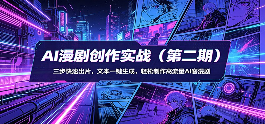 AI漫剧创作实战(第二期)：三步快速出片，文本一键生成，轻松制作高流量AI客漫剧-网创之家